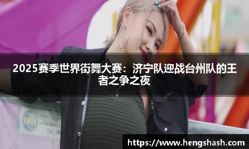 2025赛季世界街舞大赛：济宁队迎战台州队的王者之争之夜