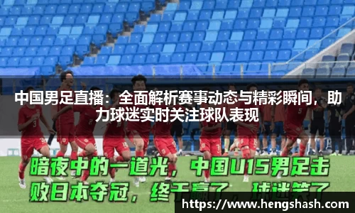 中国男足直播：全面解析赛事动态与精彩瞬间，助力球迷实时关注球队表现
