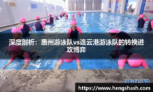 深度剖析：惠州游泳队vs连云港游泳队的转换进攻博弈