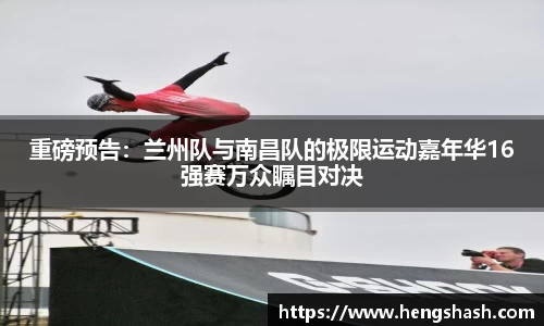 重磅预告：兰州队与南昌队的极限运动嘉年华16强赛万众瞩目对决
