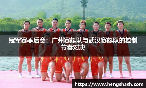 冠军赛季后赛：广州赛艇队与武汉赛艇队的控制节奏对决