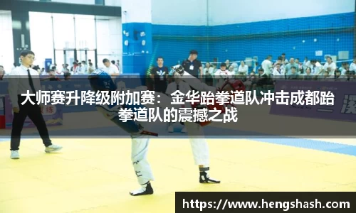 大师赛升降级附加赛：金华跆拳道队冲击成都跆拳道队的震撼之战