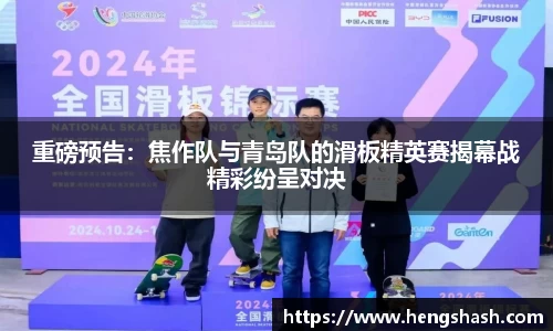 重磅预告：焦作队与青岛队的滑板精英赛揭幕战精彩纷呈对决