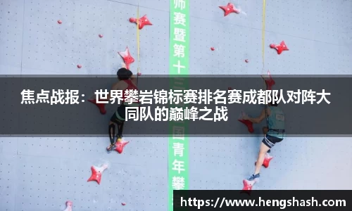 焦点战报：世界攀岩锦标赛排名赛成都队对阵大同队的巅峰之战