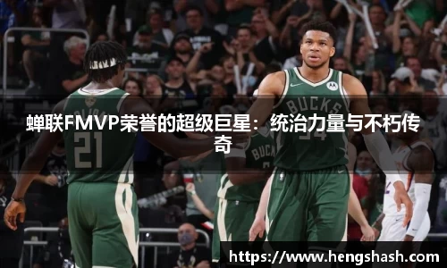 蝉联FMVP荣誉的超级巨星：统治力量与不朽传奇