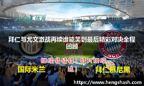 拜仁与尤文激战再续谁能笑到最后精彩对决全程回顾